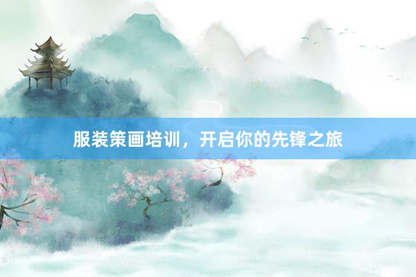 服装策画培训，开启你的先锋之旅