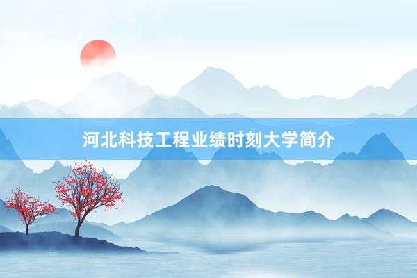 河北科技工程业绩时刻大学简介