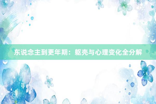 东说念主到更年期：躯壳与心理变化全分解
