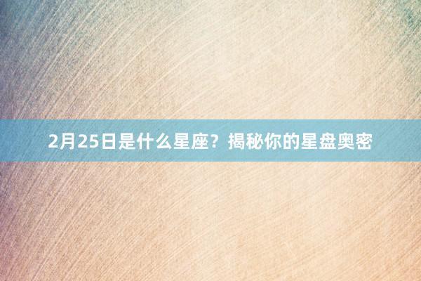 2月25日是什么星座？揭秘你的星盘奥密