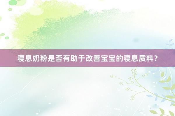 寝息奶粉是否有助于改善宝宝的寝息质料？