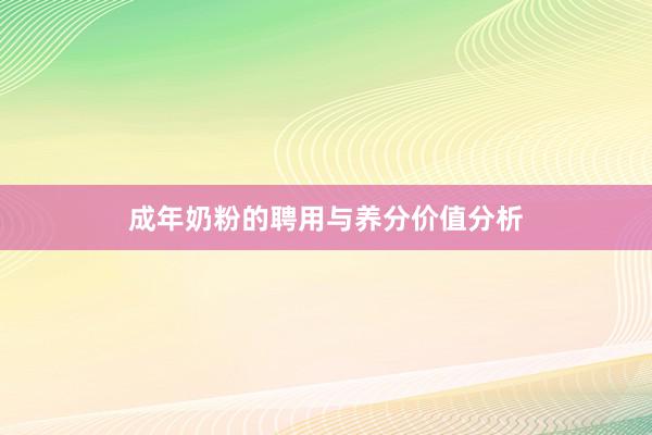成年奶粉的聘用与养分价值分析