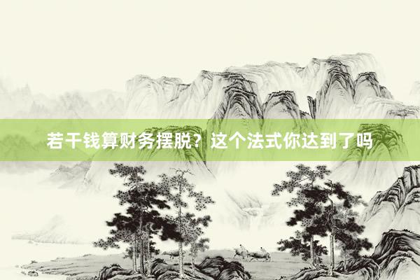 若干钱算财务摆脱？这个法式你达到了吗