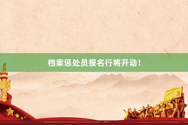 档案惩处员报名行将开动！