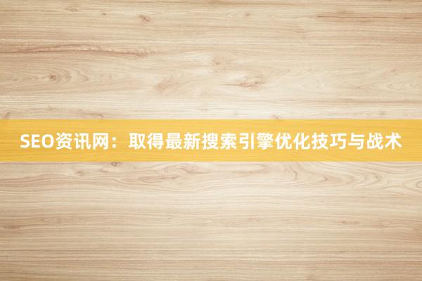 SEO资讯网：取得最新搜索引擎优化技巧与战术