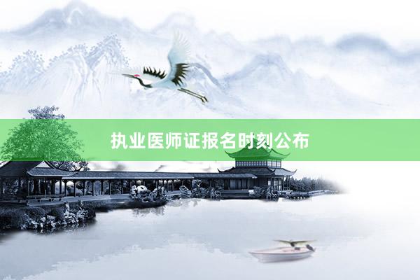 执业医师证报名时刻公布