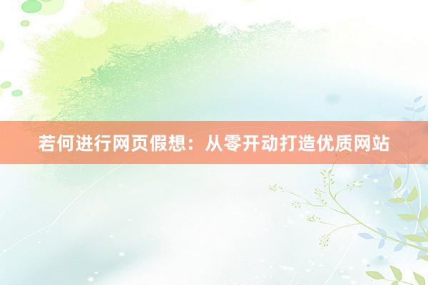 若何进行网页假想：从零开动打造优质网站